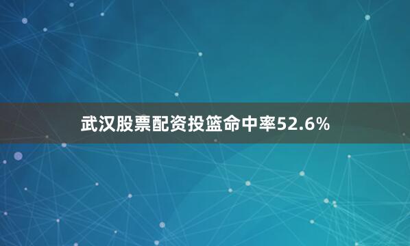 武汉股票配资投篮命中率52.6%