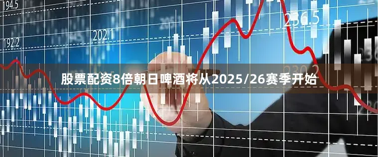 股票配资8倍朝日啤酒将从2025/26赛季开始