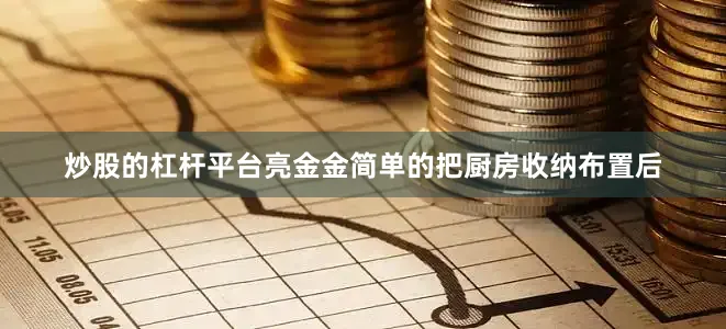 炒股的杠杆平台亮金金简单的把厨房收纳布置后