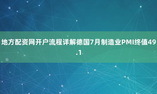 地方配资网开户流程详解德国7月制造业PMI终值49.1