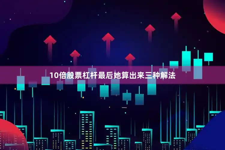 10倍股票杠杆最后她算出来三种解法