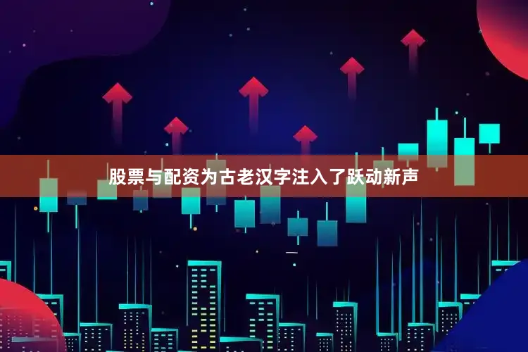 股票与配资为古老汉字注入了跃动新声