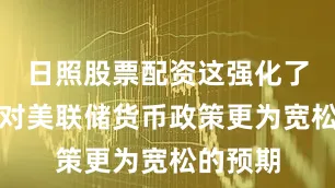 日照股票配资这强化了投资者对美联储货币政策更为宽松的预期
