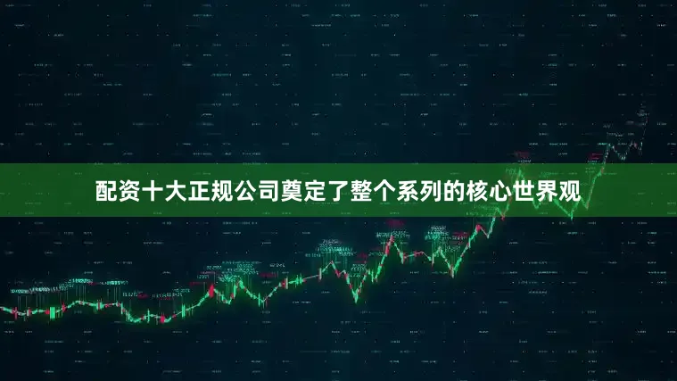 配资十大正规公司奠定了整个系列的核心世界观