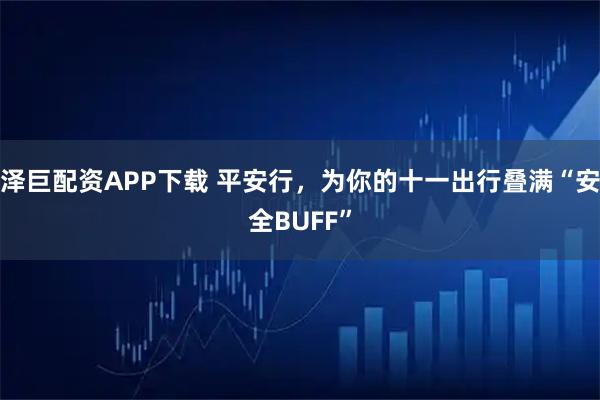 泽巨配资APP下载 平安行,为你的十一出行叠满“安全BUFF”