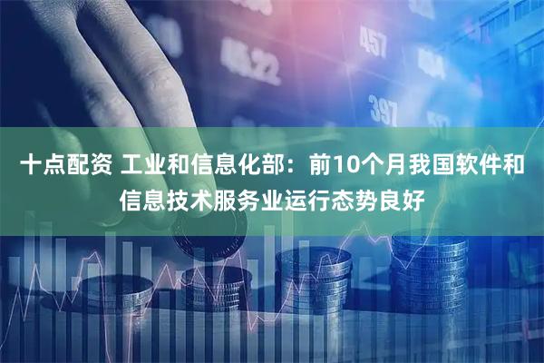 十点配资 工业和信息化部:前10个月我国软件和信息技术服务业运行态势良好