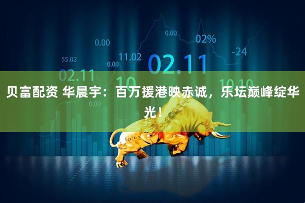 贝富配资 华晨宇：百万援港映赤诚，乐坛巅峰绽华光！