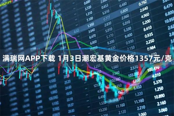 满瑞网APP下载 1月3日潮宏基黄金价格1357元/克