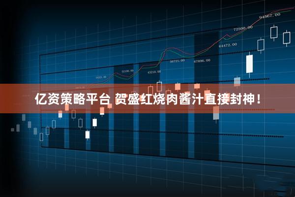 亿资策略平台 贺盛红烧肉酱汁直接封神！