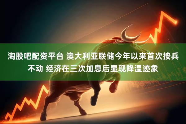 淘股吧配资平台 澳大利亚联储今年以来首次按兵不动 经济在三次加息后显现降温迹象